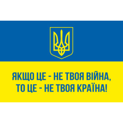 Флаг Украины «ЕСЛИ ЭТО НЕ ТВОЯ ВОЙНА, ТО ЭТО – НЕ ТВОЯ СТРАНА!»
